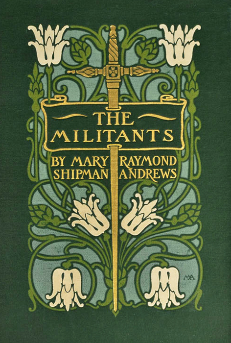 A book cover for The Militants by Mary Raymond Shipman Andrews, designed by Margaret Neilson Armstrong. The deep forest green background features a golden sword in the middle, surrounded by white flowers sprouting from swirling green vines. The spaces between the vines are filled with a sky blue.